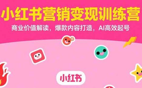 小红书营销变现训练营,商业价值解读,爆款内容打造,AI高效起号