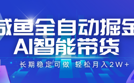 咸鱼全自动掘金,AI智能带货 长期稳定可做,轻松月入2W+
