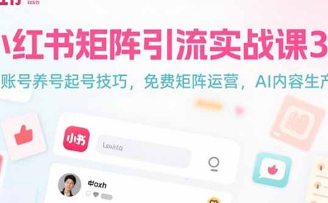 小红书矩阵引流实战课3.0:账号养号起号技巧,免裴矩阵运营,AI内容生产