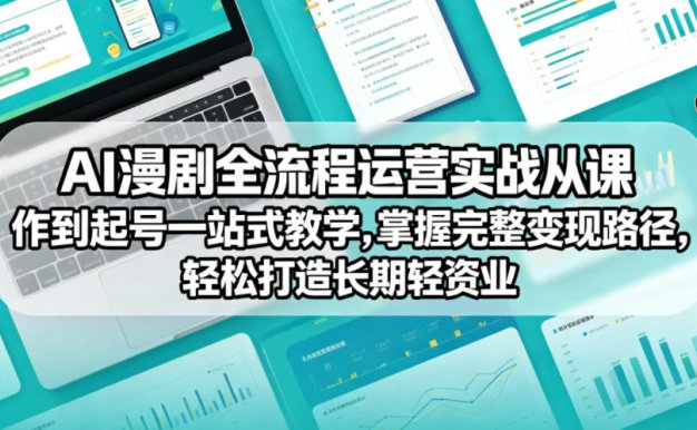 AI漫剧全流程运营实战课从创作到起号一站式教学,掌握完整变现路径,轻松打造长期轻资产副业